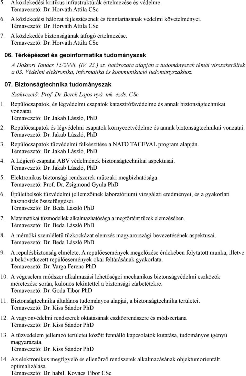 határozata alapján a tudományszak témái visszakerültek a 03. Védelmi elektronika, informatika és kommunikáció tudományszakhoz. 07. Biztonságtechnika tudományszak Szakvezető: Prof. Dr. Berek Lajos nyá.