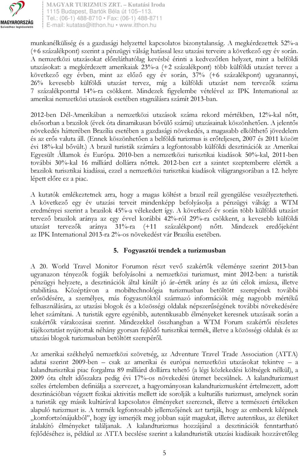 egy évben, mint az elızı egy év során, 37% (+6 százalékpont) ugyanannyi, 26% kevesebb külföldi utazást tervez, míg a külföldi utazást nem tervezık száma 7 százalékponttal 14%-ra csökkent.