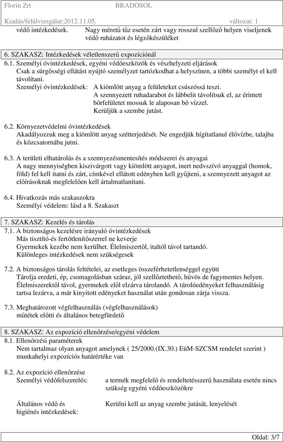 Személyi óvintézkedések: A kiömlött anyag a felületeket csúszóssá teszi. A szennyezett ruhadarabot és lábbelit távolítsuk el, az érintett bőrfelületet mossuk le alaposan bő vízzel.