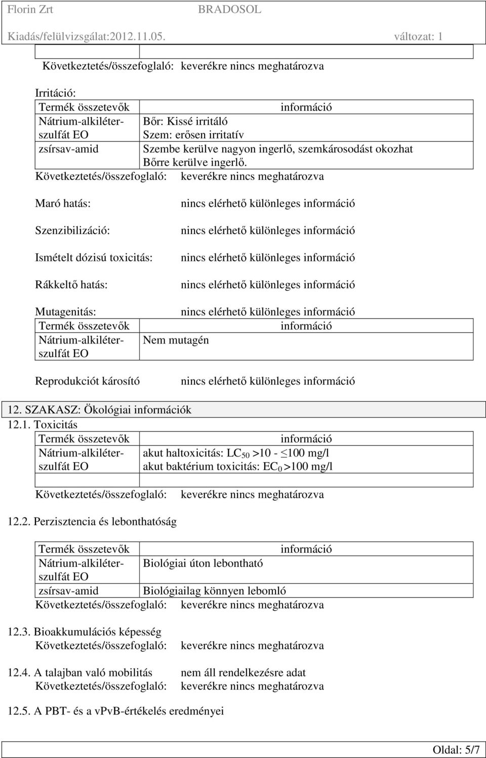 . SZAKASZ: Ökológiai k 12.1. Toxicitás akut haltoxicitás: LC 50 >10-100 mg/l akut baktérium toxicitás: EC 0 >100 mg/l Következtetés/összefoglaló: keverékre nincs meghatározva 12.2. Perzisztencia és lebonthatóság Biológiai úton lebontható zsírsav-amid Biológiailag könnyen lebomló 12.