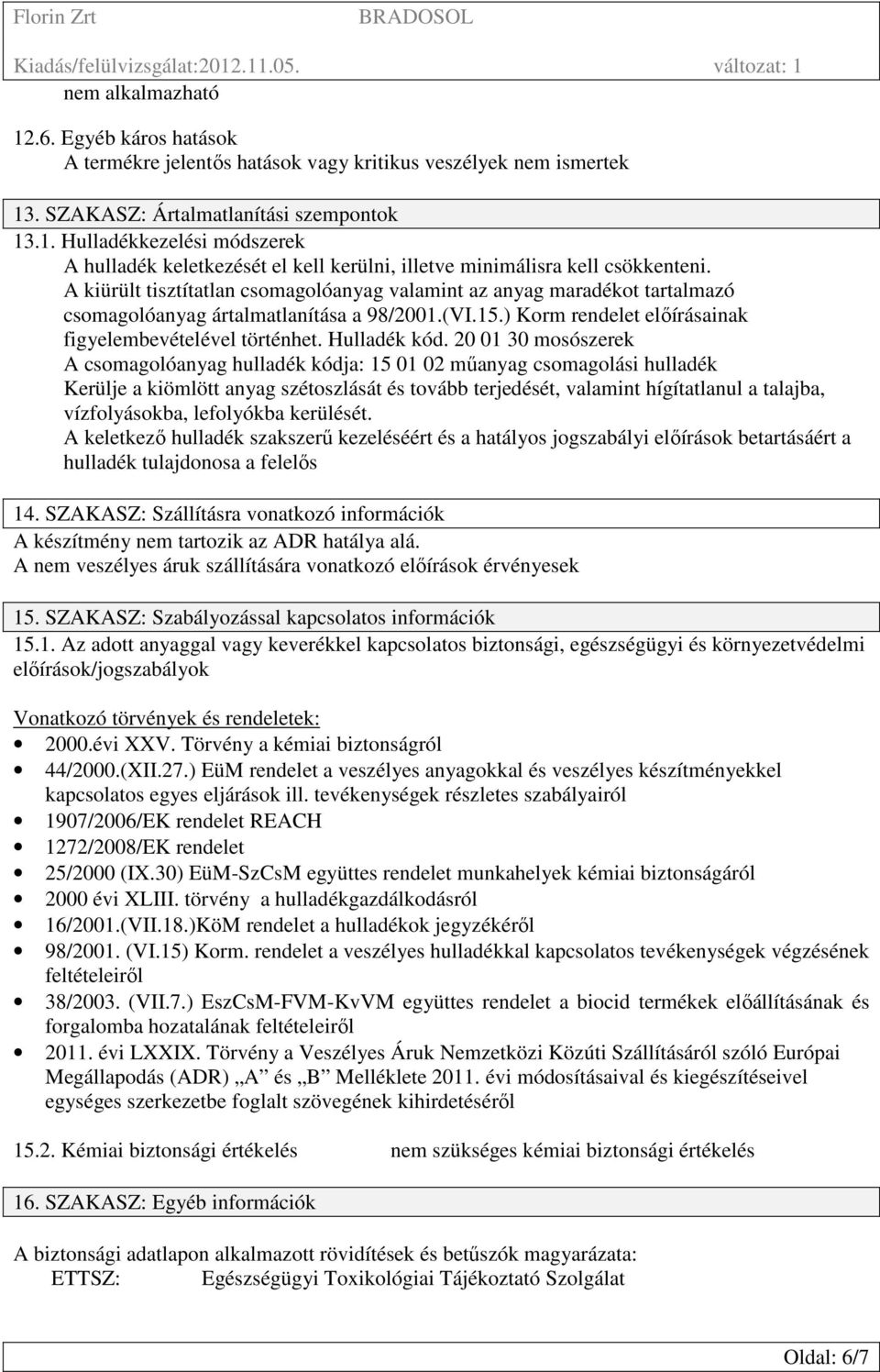 20 01 30 mosószerek A csomagolóanyag hulladék kódja: 15 01 02 műanyag csomagolási hulladék Kerülje a kiömlött anyag szétoszlását és tovább terjedését, valamint hígítatlanul a talajba, vízfolyásokba,