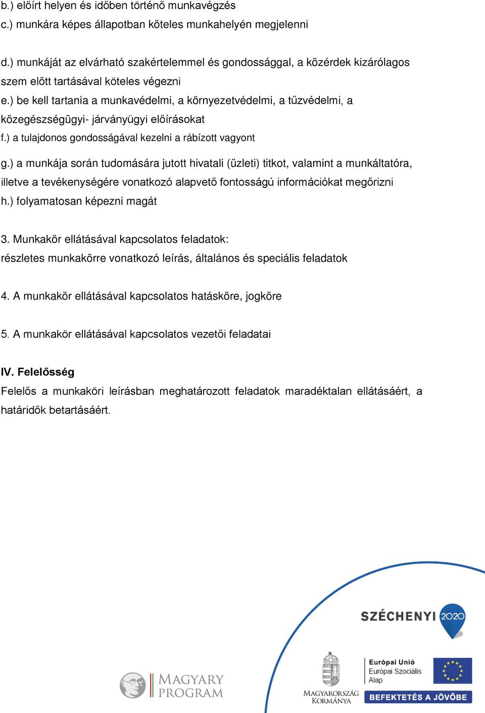 ) be kell tartania a munkavédelmi, a környezetvédelmi, a tűzvédelmi, a közegészségügyi- járványügyi előírásokat f.) a tulajdonos gondosságával kezelni a rábízott vagyont g.