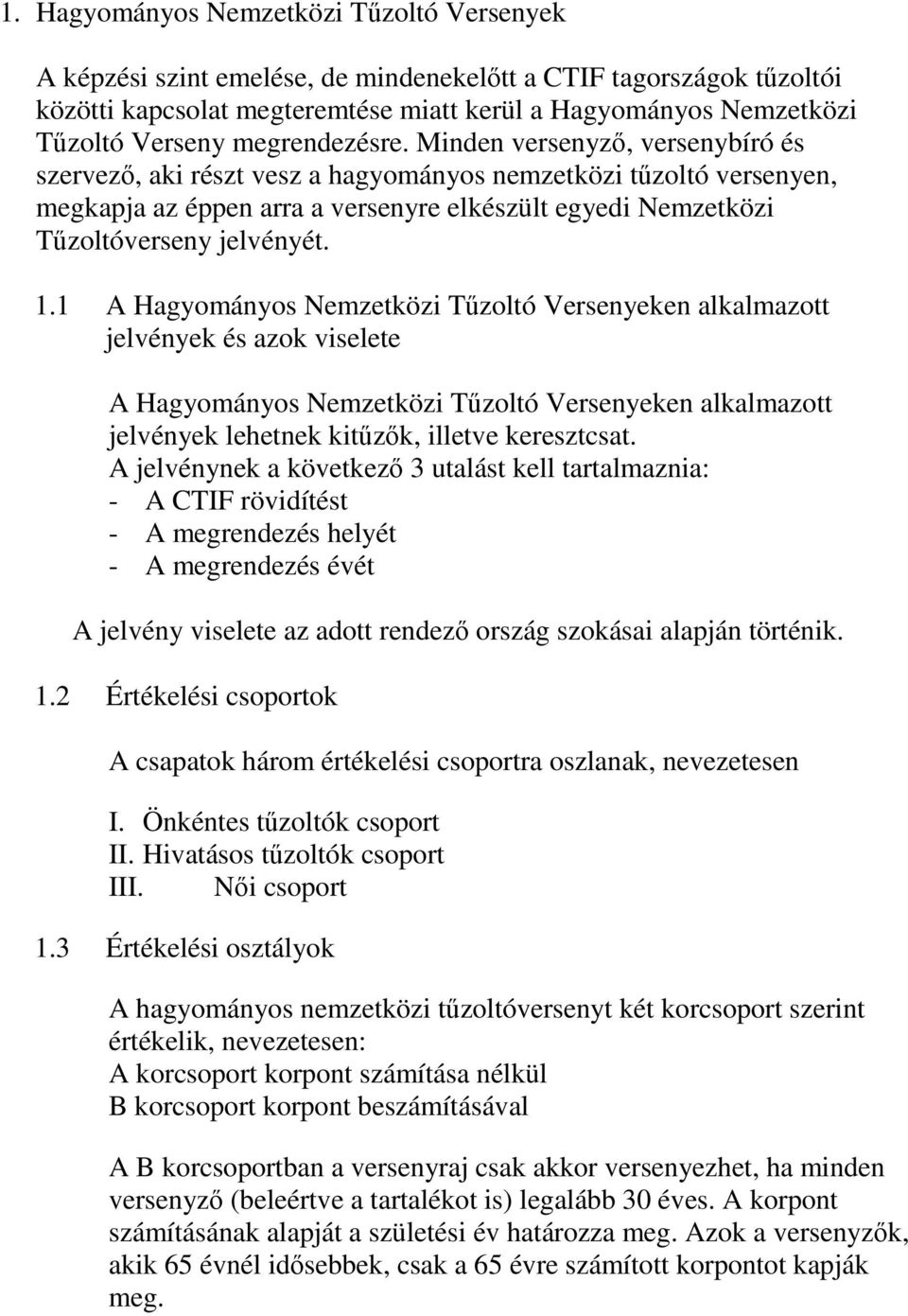 Minden versenyző, versenybíró és szervező, aki részt vesz a hagyományos nemzetközi tűzoltó versenyen, megkapja az éppen arra a versenyre elkészült egyedi Nemzetközi Tűzoltóverseny jelvényét. 1.