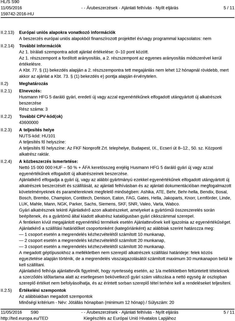 (1) bekezdés alapján a 2. részszempontra tett megajánlás nem lehet 12 hónapnál rövidebb, mert akkor az ajánlat a Kbt. 73. (1) bekezdés e) pontja alapján érvénytelen.