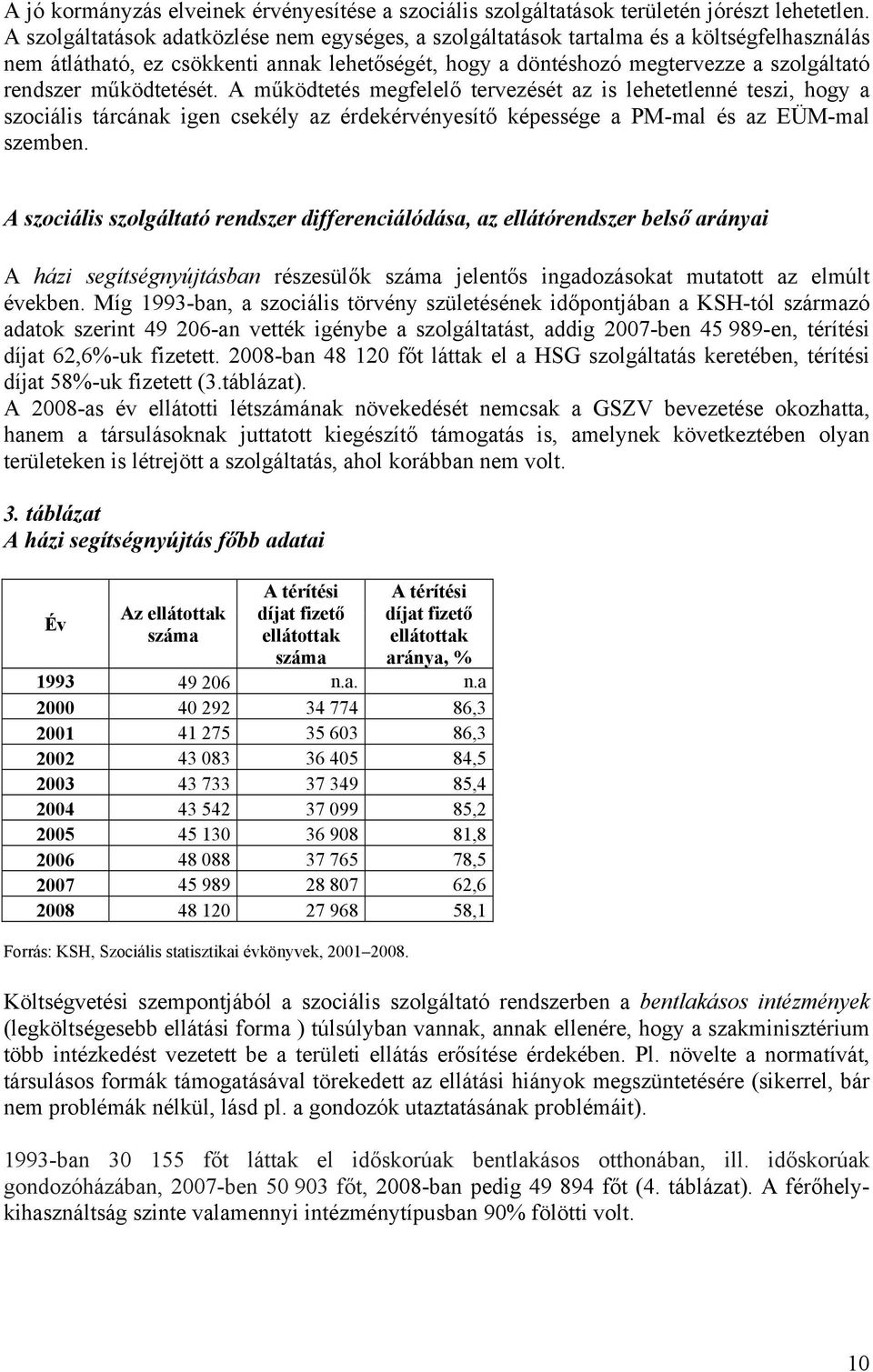 működtetését. A működtetés megfelelő tervezését az is lehetetlenné teszi, hogy a szociális tárcának igen csekély az érdekérvényesítő képessége a PM-mal és az EÜM-mal szemben.