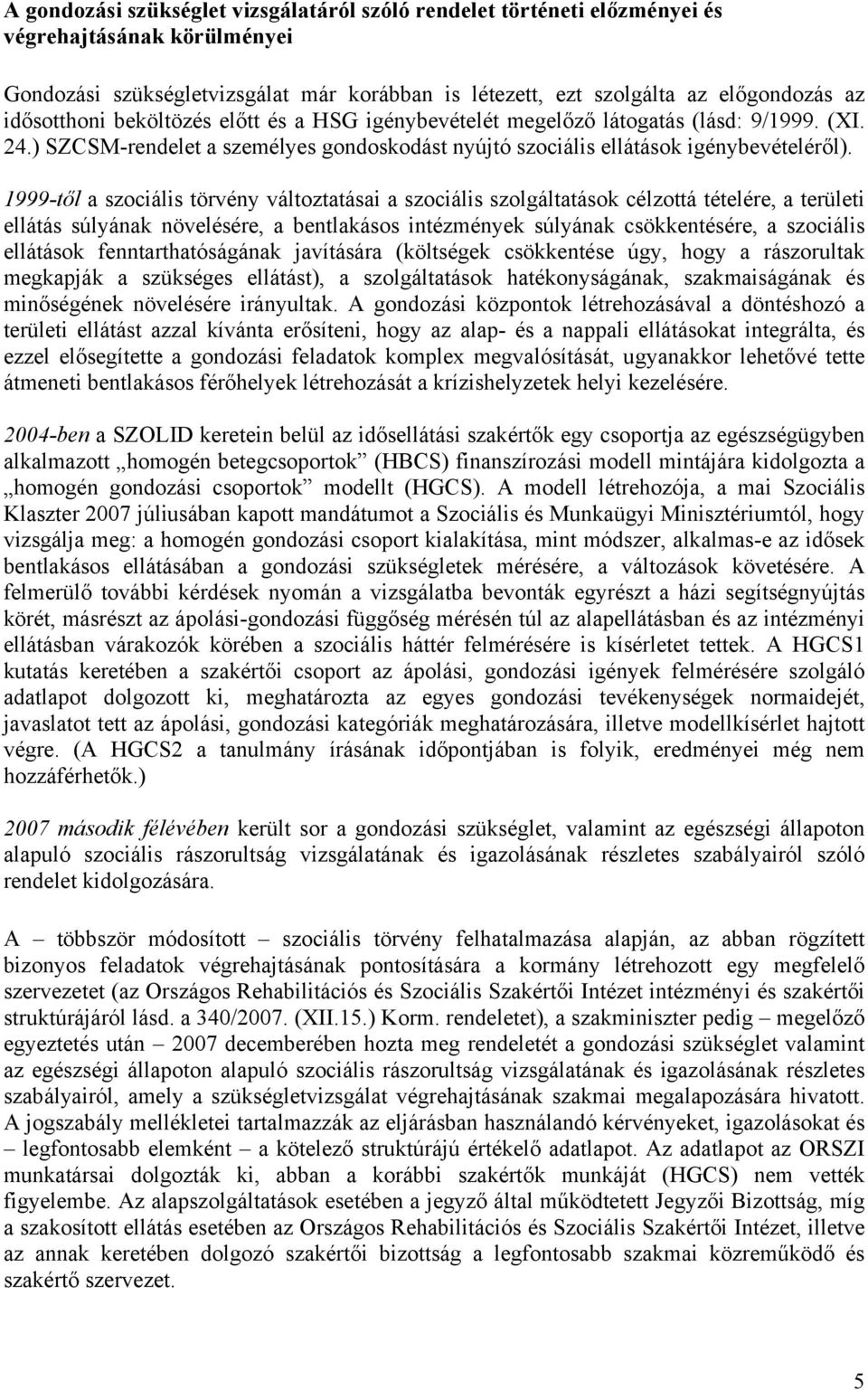 1999-től a szociális törvény változtatásai a szociális szolgáltatások célzottá tételére, a területi ellátás súlyának növelésére, a bentlakásos intézmények súlyának csökkentésére, a szociális