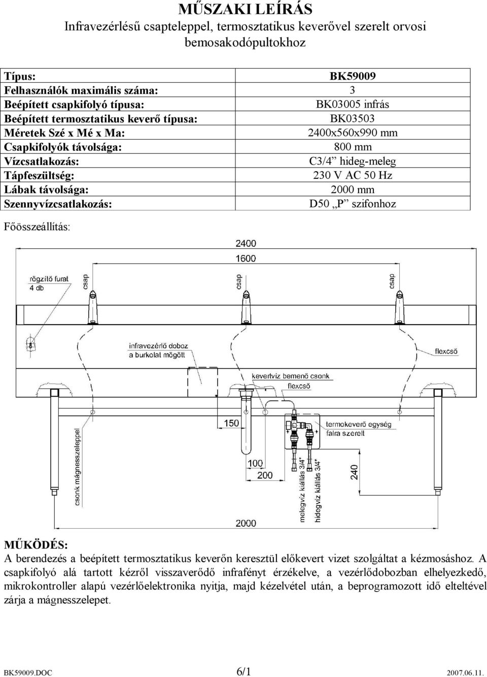 2000 mm Szennyvízcsatlakozás: D50 P szifonhoz Főösszeállítás: MŰKÖDÉS: A berendezés a beépített termosztatikus keverőn keresztül előkevert vizet szolgáltat a kézmosáshoz.