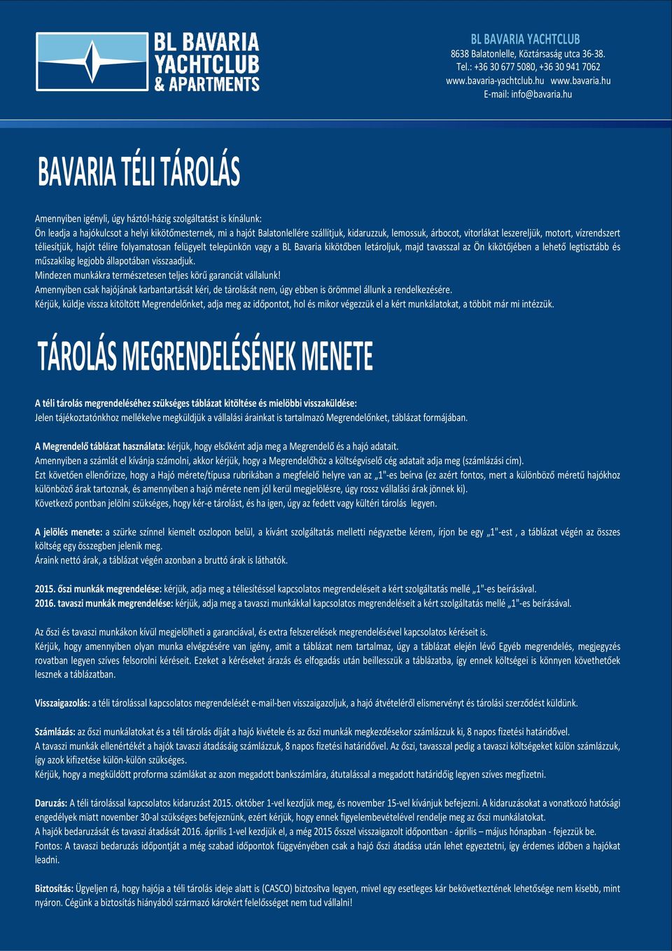 árbocot, vitorlákat leszereljük, motort, vízrendszert téliesítjük, hajót télire folyamatosan felügyelt telepünkön vagy a BL Bavaria kikötőben letároljuk, majd tavasszal az Ön kikötőjében a lehető