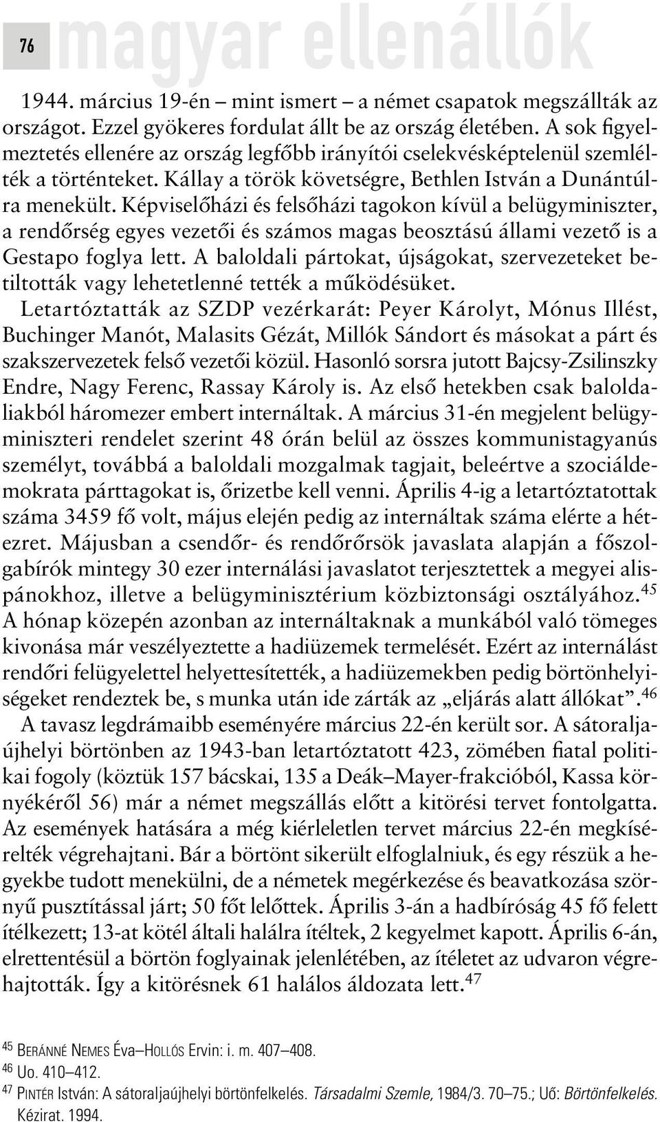 Képviselôházi és felsôházi tagokon kívül a belügyminiszter, a rendôrség egyes vezetôi és számos magas beosztású állami vezetô is a Gestapo foglya lett.