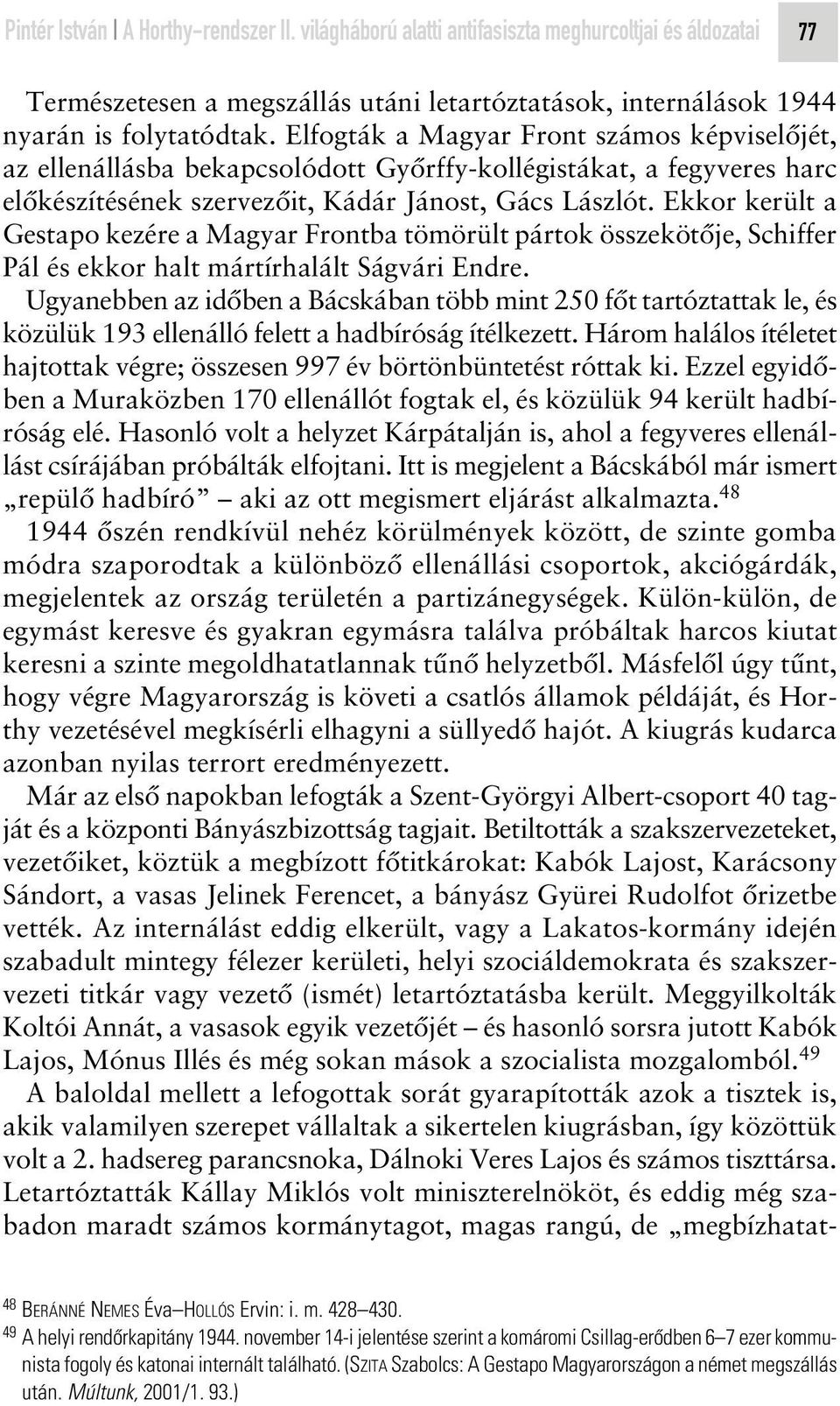 Ekkor került a Gestapo kezére a Magyar Frontba tömörült pártok összekötôje, Schiffer Pál és ekkor halt mártírhalált Ságvári Endre.