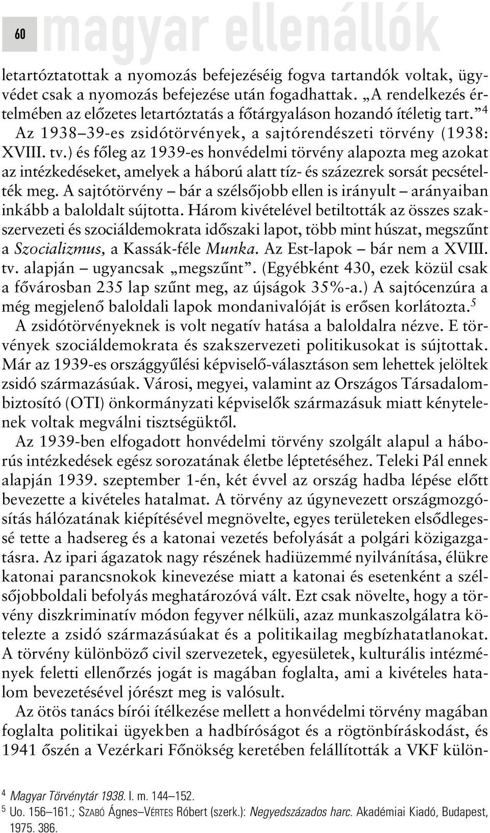 ) és fôleg az 1939-es honvédelmi törvény alapozta meg azokat az intézkedéseket, amelyek a háború alatt tíz- és százezrek sorsát pecsételték meg.