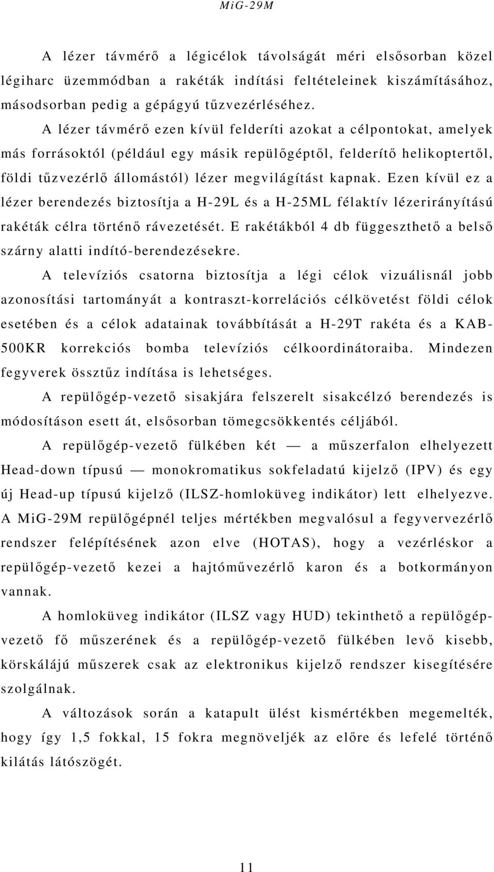 Ezen kívül ez a lézer berendezés biztosítja a H-29L és a H-25ML félaktív lézerirányítású rakéták célra történő rávezetését. E rakétákból 4 db függeszthető a belső szárny alatti indító-berendezésekre.