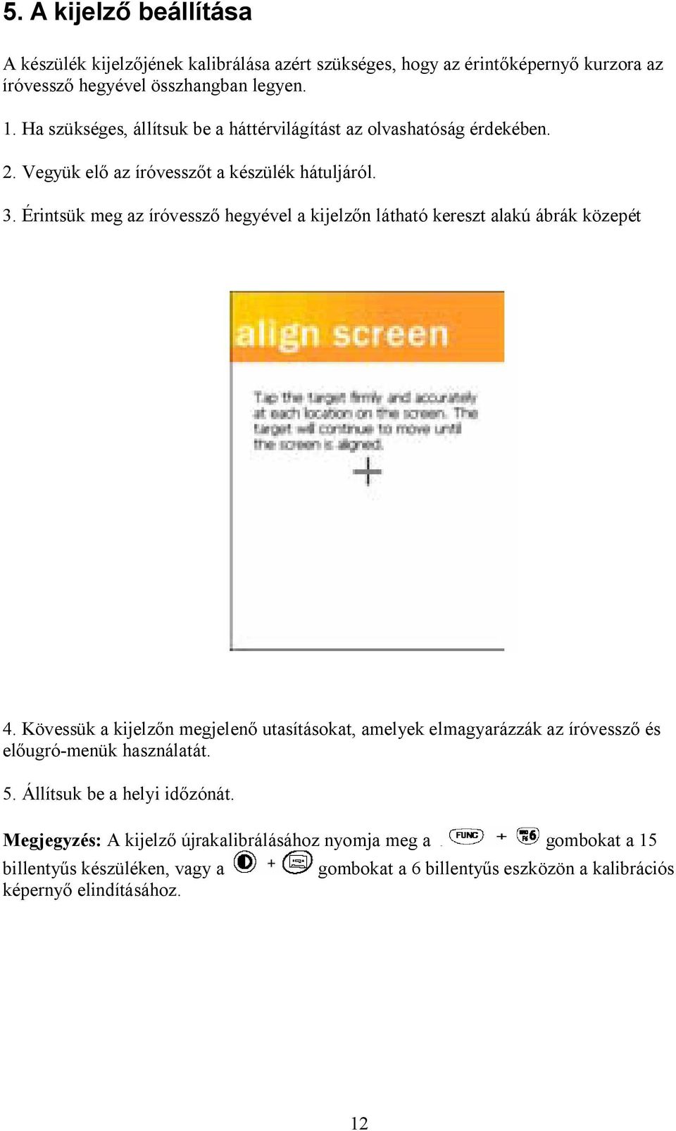 Érintsük meg az íróvessz hegyével a kijelz n látható kereszt alakú ábrák közepét 4.