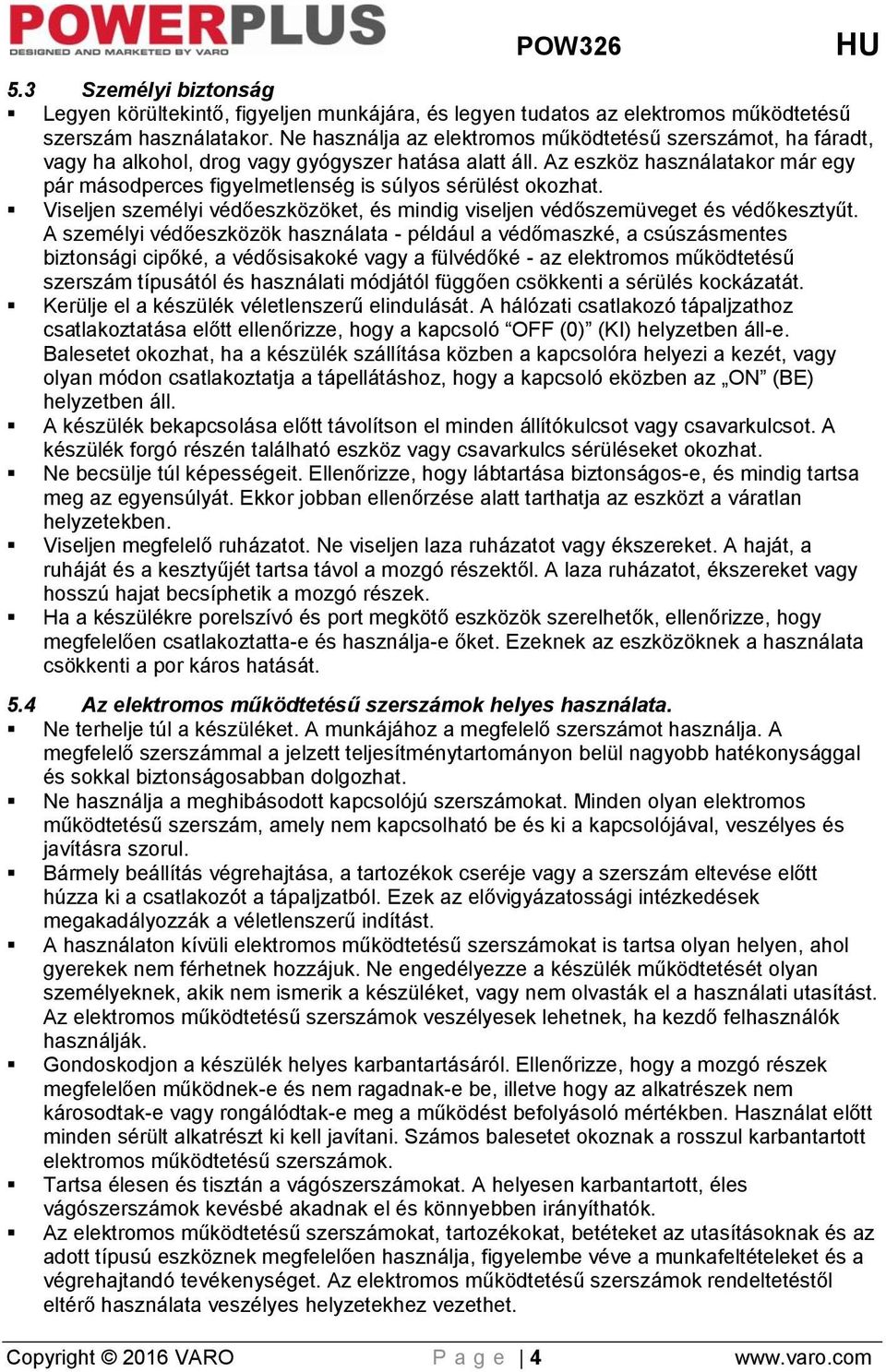 Az eszköz használatakor már egy pár másodperces figyelmetlenség is súlyos sérülést okozhat. Viseljen személyi védőeszközöket, és mindig viseljen védőszemüveget és védőkesztyűt.