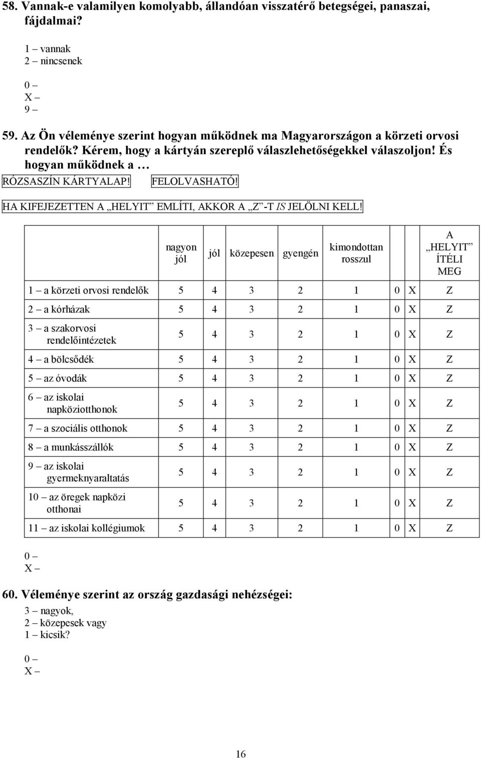 nagyon jól jól közepesen gyengén kimondottan rosszul A HELYIT ÍTÉLI MEG 1 a körzeti orvosi rendelők 5 4 3 2 1 0 X Z 2 a kórházak 5 4 3 2 1 0 X Z 3 a szakorvosi rendelőintézetek 5 4 3 2 1 0 X Z 4 a