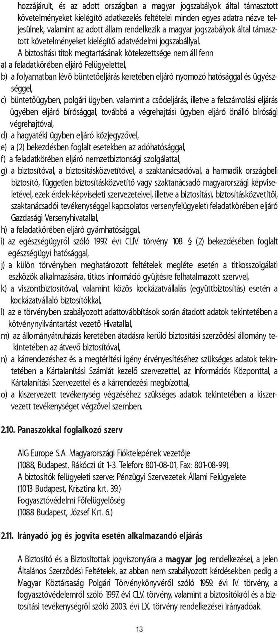 A biztosítási titok megtartásának kötelezettsége nem áll fenn a) a feladatkörében eljáró Felügyelettel, b) a folyamatban lévõ büntetõeljárás keretében eljáró nyomozó hatósággal és ügyészséggel, c)