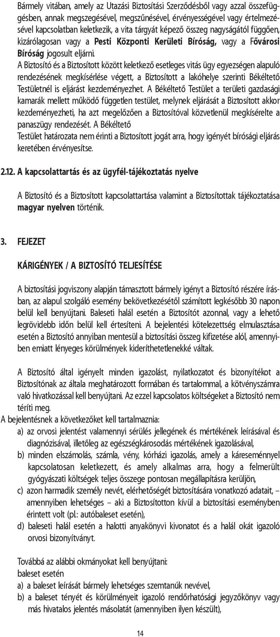 A Biztosító és a Biztosított között keletkezõ esetleges vitás ügy egyezségen alapuló rendezésének megkísérlése végett, a Biztosított a lakóhelye szerinti Békéltetõ Testületnél is eljárást