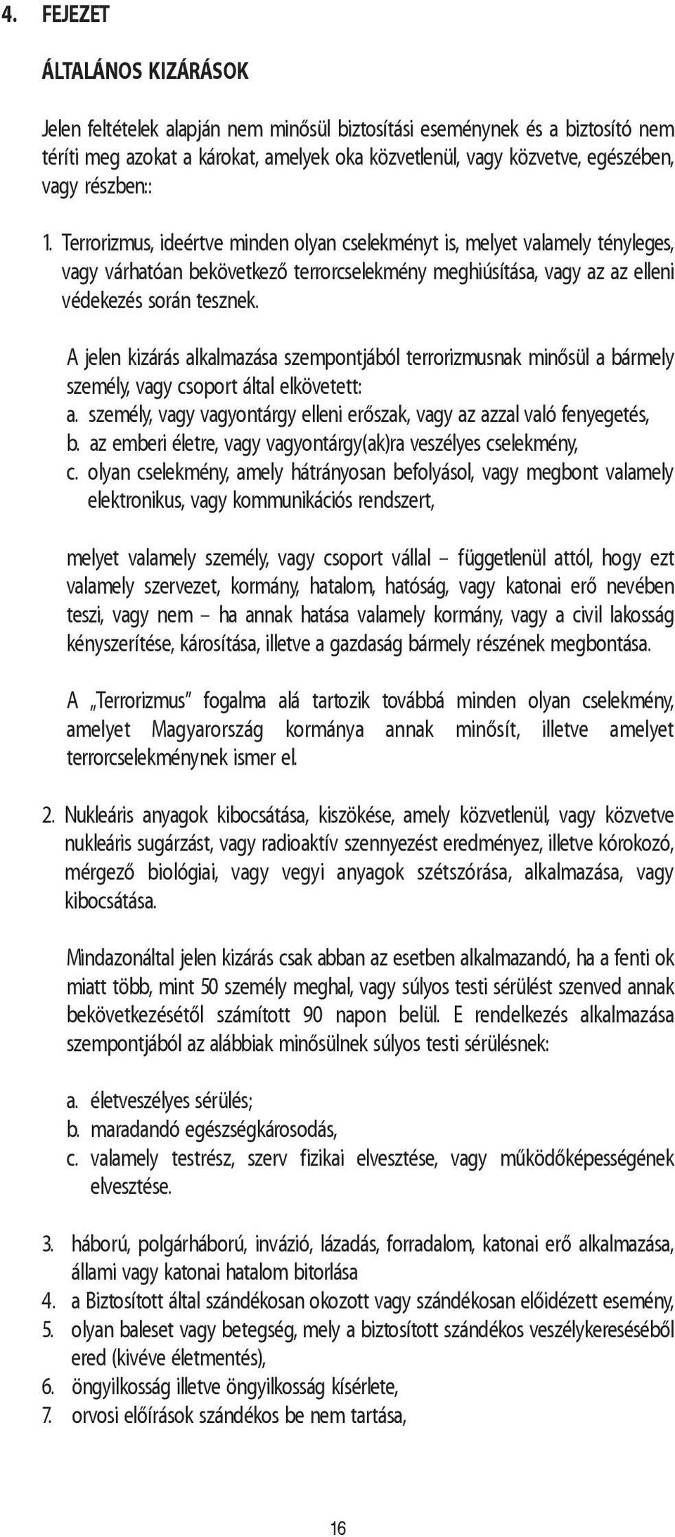 A jelen kizárás alkalmazása szempontjából terrorizmusnak minõsül a bármely személy, vagy csoport által elkövetett: a. személy, vagy vagyontárgy elleni erõszak, vagy az azzal való fenyegetés, b.