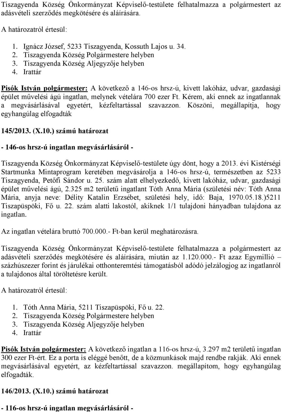 Irattár Pisók István polgármester: A következő a 146-os hrsz-ú, kivett lakóház, udvar, gazdasági épület művelési ágú ingatlan, melynek vételára 700 ezer Ft.