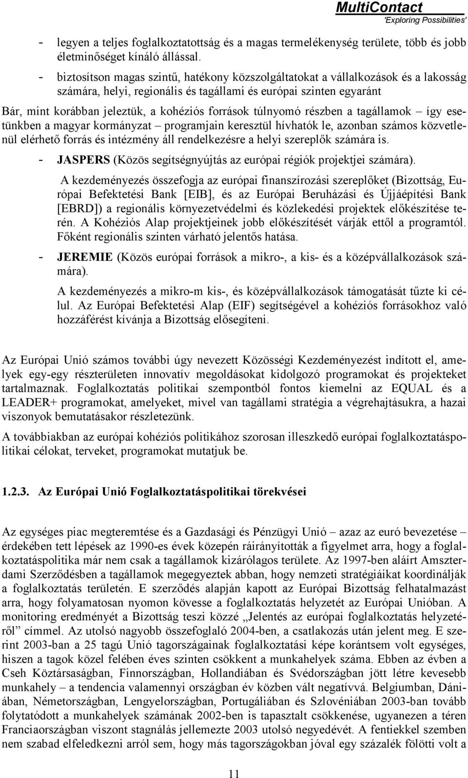 források túlnyomó részben a tagállamok így esetünkben a magyar kormányzat programjain keresztül hívhatók le, azonban számos közvetlenül elérhető forrás és intézmény áll rendelkezésre a helyi