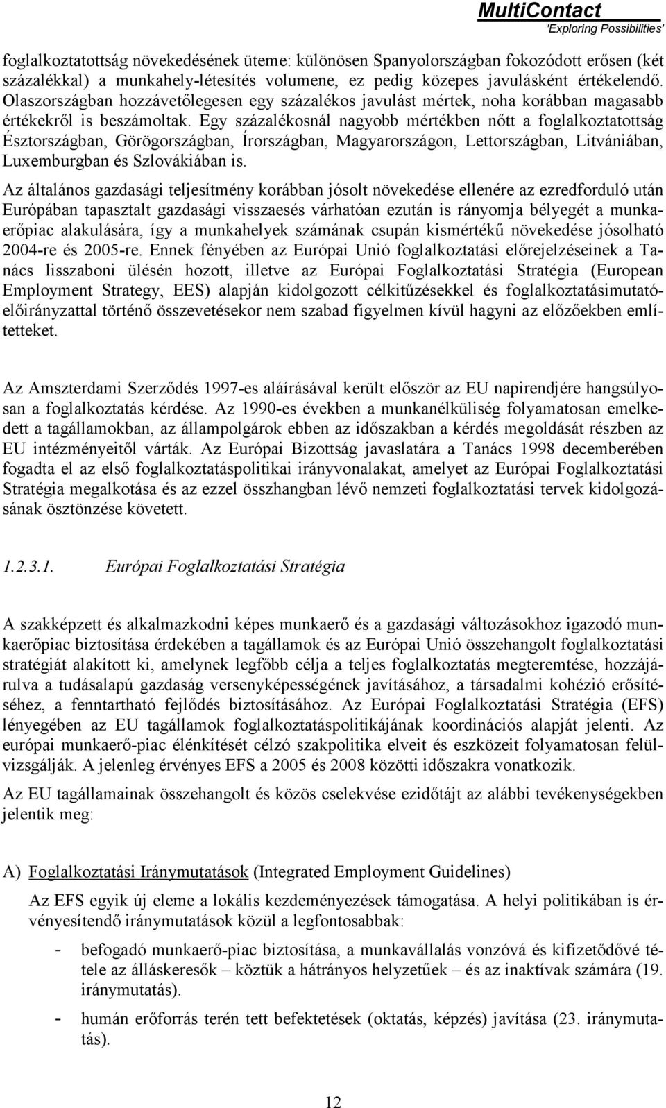 Egy százalékosnál nagyobb mértékben nőtt a foglalkoztatottság Észtországban, Görögországban, Írországban, Magyarországon, Lettországban, Litvániában, Luxemburgban és Szlovákiában is.