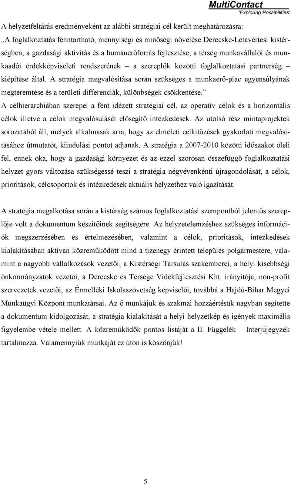 partnerség kiépítése által. A stratégia megvalósítása során szükséges a munkaerő-piac egyensúlyának megteremtése és a területi differenciák, különbségek csökkentése.