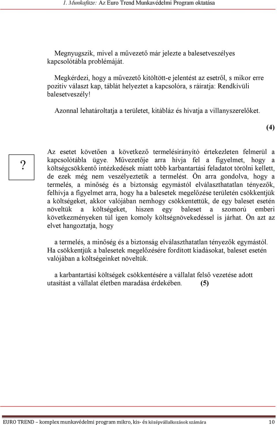 Azonnal lehatároltatja a területet, kitábláz és hívatja a villanyszerelőket. (4) Az esetet követően a következő termelésirányító értekezleten felmerül a kapcsolótábla ügye.