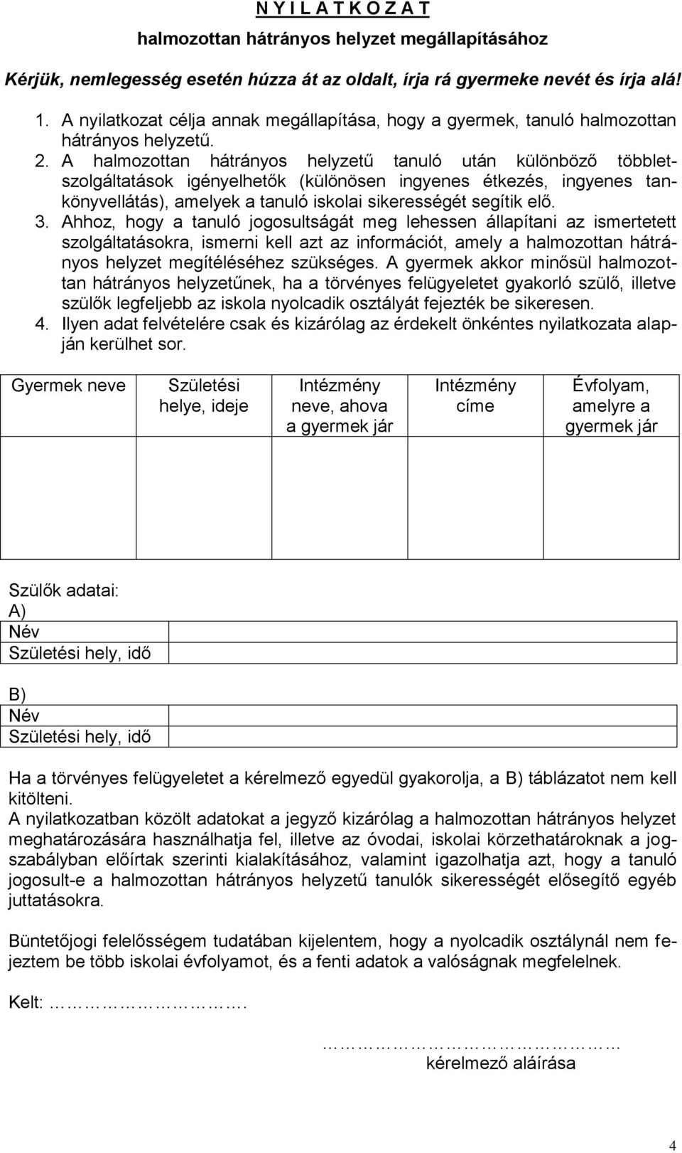 A halmozottan hátrányos helyzetű tanuló után különböző többletszolgáltatások igényelhetők (különösen ingyenes étkezés, ingyenes tankönyvellátás), amelyek a tanuló iskolai sikerességét segítik elő. 3.