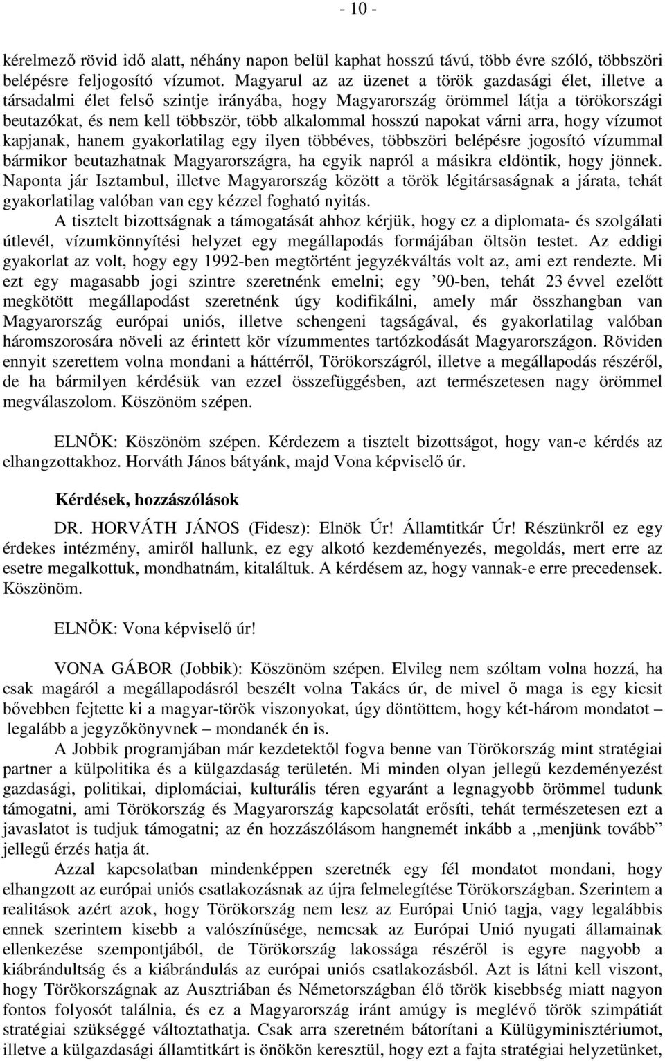 napokat várni arra, hogy vízumot kapjanak, hanem gyakorlatilag egy ilyen többéves, többszöri belépésre jogosító vízummal bármikor beutazhatnak Magyarországra, ha egyik napról a másikra eldöntik, hogy