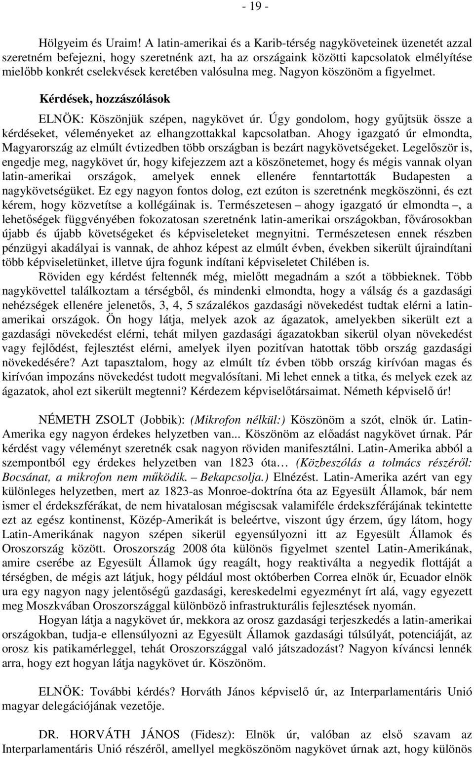 valósulna meg. Nagyon köszönöm a figyelmet. Kérdések, hozzászólások ELNÖK: Köszönjük szépen, nagykövet úr. Úgy gondolom, hogy gyűjtsük össze a kérdéseket, véleményeket az elhangzottakkal kapcsolatban.