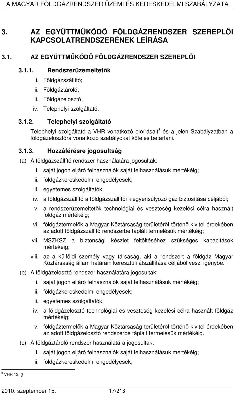 Telephelyi szolgáltató Telephelyi szolgáltató a VHR vonatkozó elıírásait 3 és a jelen Szabályzatban a földgázelosztóra vonatkozó szabályokat köteles betartani. 3.1.3. Hozzáférésre jogosultság (a) A földgázszállító rendszer használatára jogosultak: i.