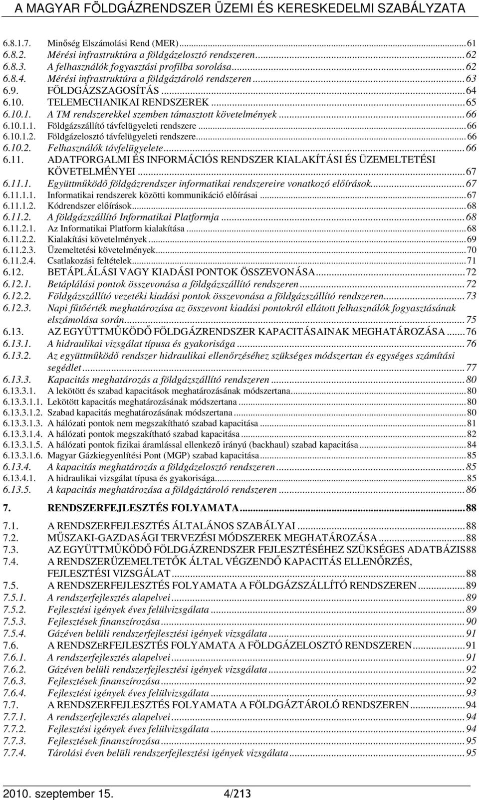 .. 66 6.10.1.2. Földgázelosztó távfelügyeleti rendszere... 66 6.10.2. Felhasználók távfelügyelete... 66 6.11. ADATFORGALMI ÉS INFORMÁCIÓS RENDSZER KIALAKÍTÁSI ÉS ÜZEMELTETÉSI KÖVETELMÉNYEI... 67 6.11.1. Együttmőködı földgázrendszer informatikai rendszereire vonatkozó elıírások.