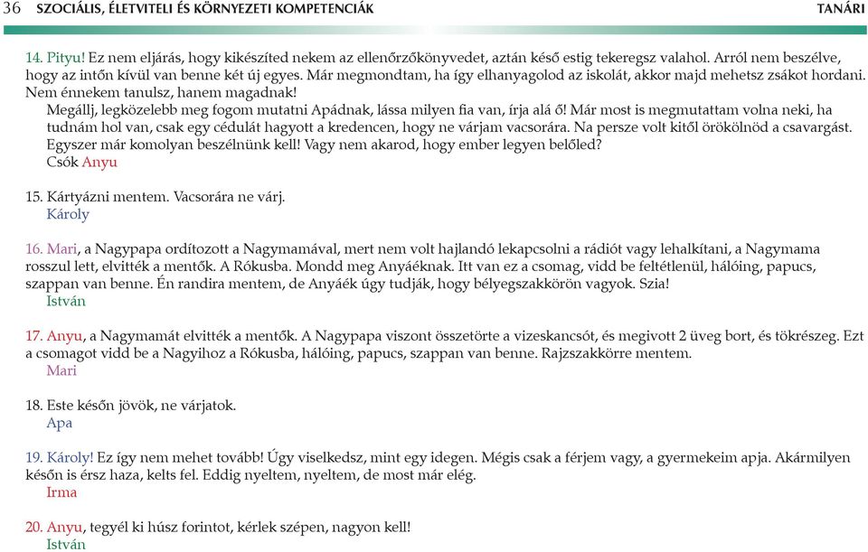 Megállj, legközelebb meg fogom mutatni Apádnak, lássa milyen fia van, írja alá ő! Már most is megmutattam volna neki, ha tudnám hol van, csak egy cédulát hagyott a kredencen, hogy ne várjam vacsorára.