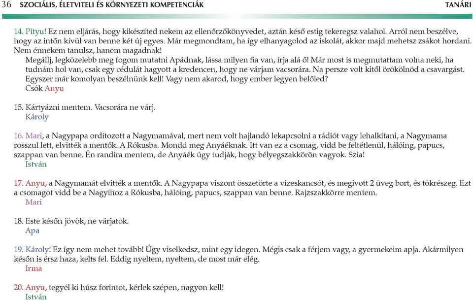 Megállj, legközelebb meg fogom mutatni Apádnak, lássa milyen fia van, írja alá ő! Már most is megmutattam volna neki, ha tudnám hol van, csak egy cédulát hagyott a kredencen, hogy ne várjam vacsorára.