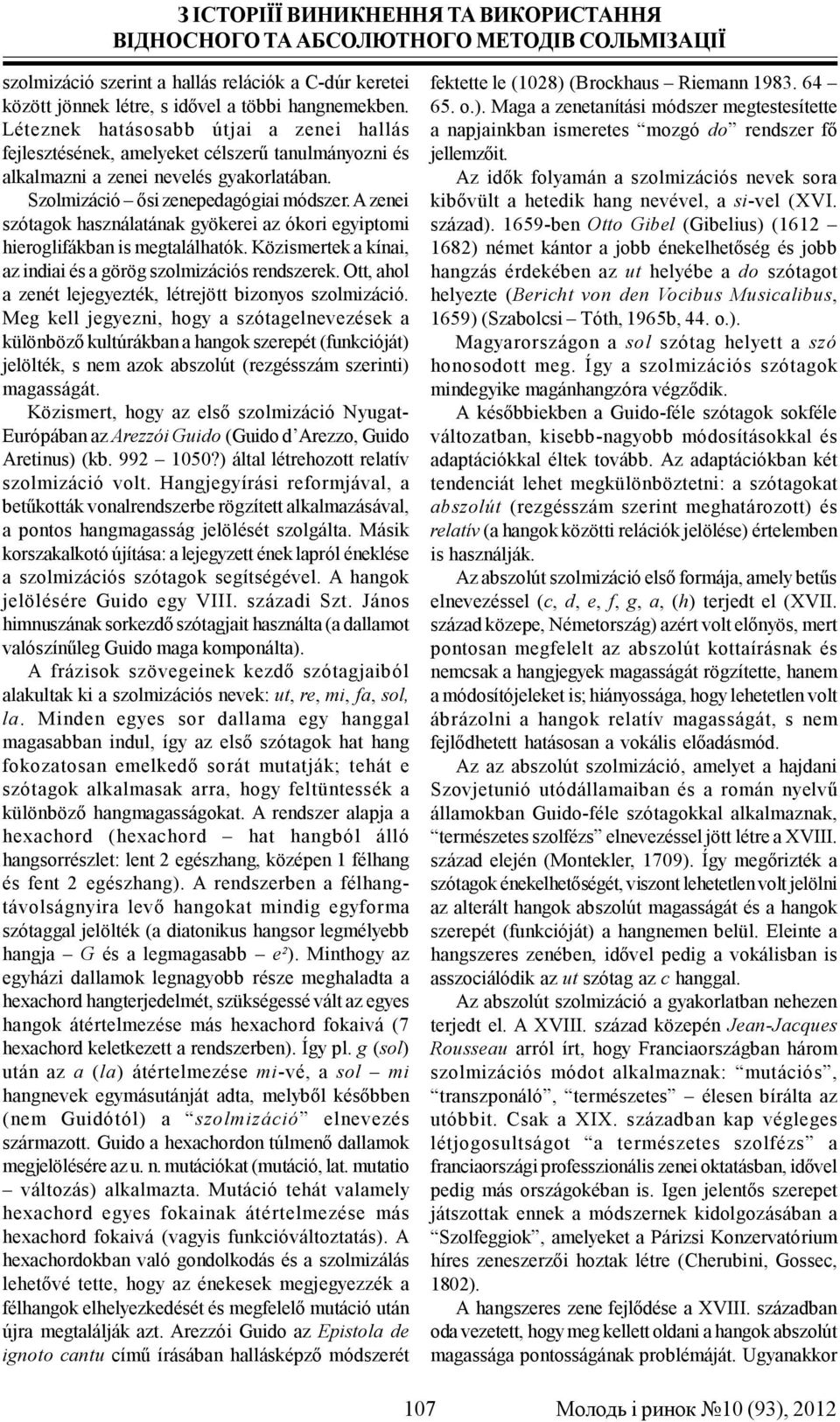 A zenei szótagok használatának gyökerei az ókori egyiptomi hieroglifákban is megtalálhatók. Közismertek a kínai, az indiai és a görög szolmizációs rendszerek.