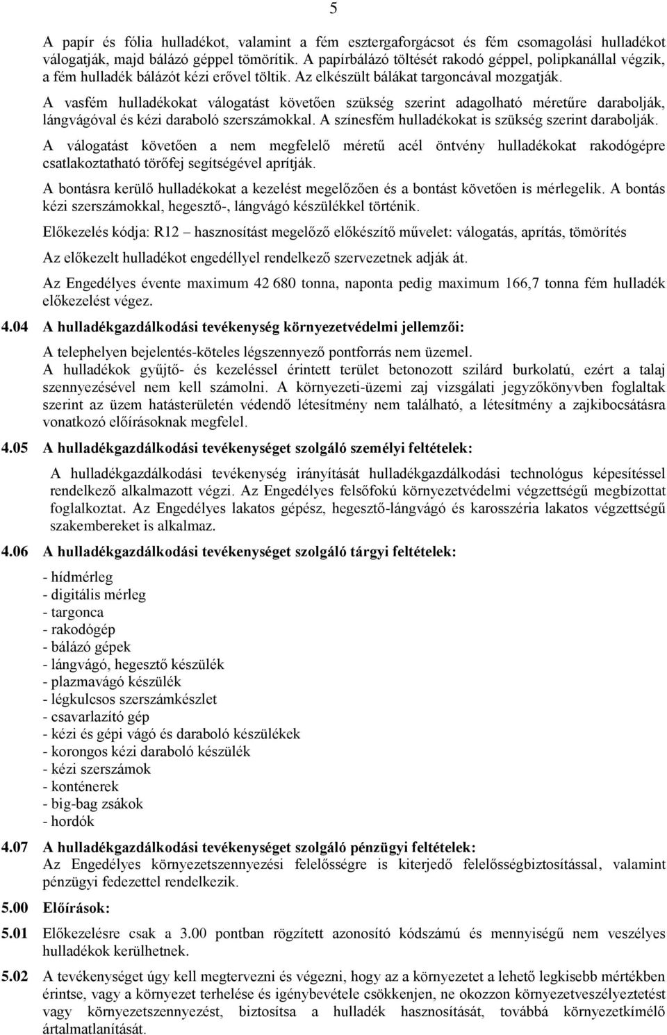 A vasfém hulladékokat válogatást követően szükség szerint adagolható méretűre darabolják, lángvágóval és kézi daraboló szerszámokkal. A színesfém hulladékokat is szükség szerint darabolják.