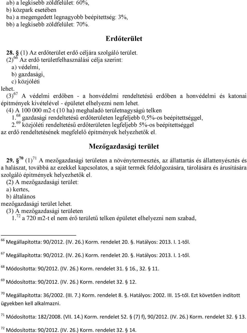 (3) 67 A védelmi erdőben - a honvédelmi rendeltetésű erdőben a honvédelmi és katonai építmények kivételével - épületet elhelyezni nem lehet.