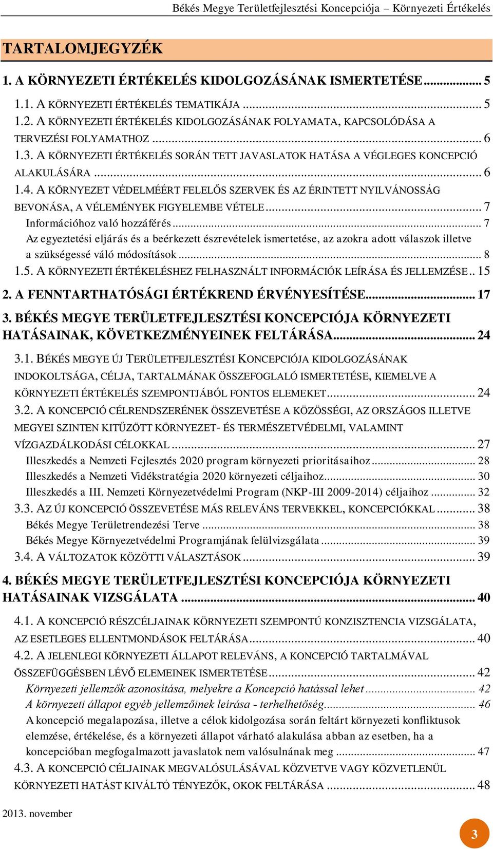 A KÖRNYEZET VÉDELMÉÉRT FELELŐS SZERVEK ÉS AZ ÉRINTETT NYILVÁNOSSÁG BEVONÁSA, A VÉLEMÉNYEK FIGYELEMBE VÉTELE... 7 Információhoz való hozzáférés.