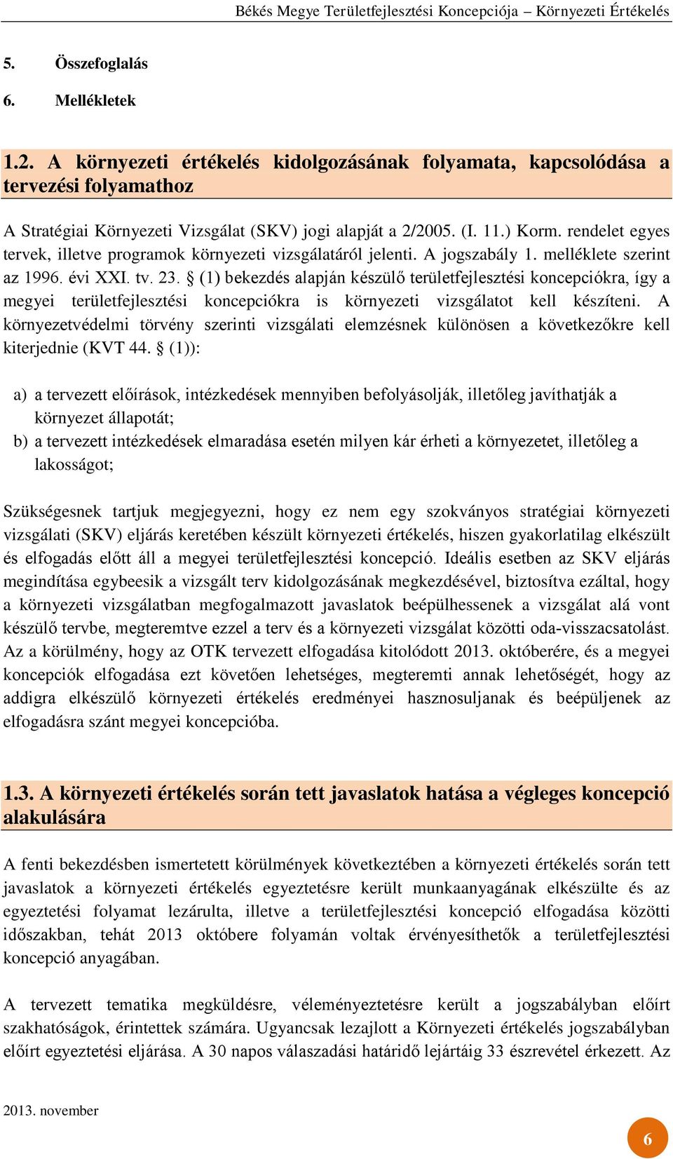 (1) bekezdés alapján készülő területfejlesztési koncepciókra, így a megyei területfejlesztési koncepciókra is környezeti vizsgálatot kell készíteni.