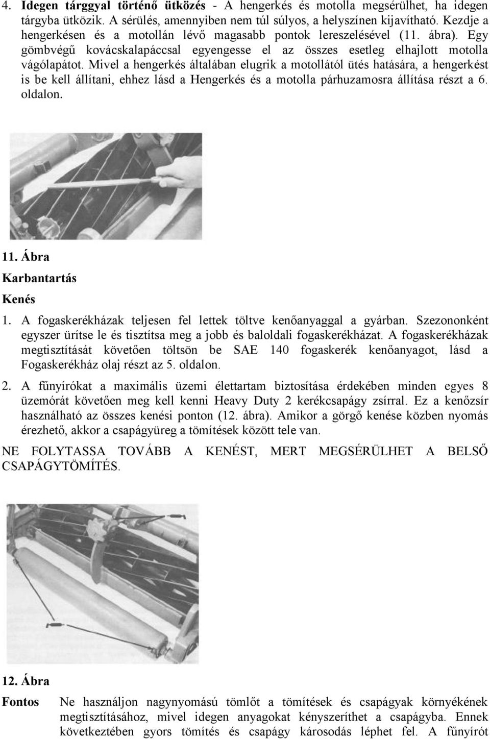 Mivel a hengerkés általában elugrik a motollától ütés hatására, a hengerkést is be kell állítani, ehhez lásd a Hengerkés és a motolla párhuzamosra állítása részt a 6. oldalon. 11.