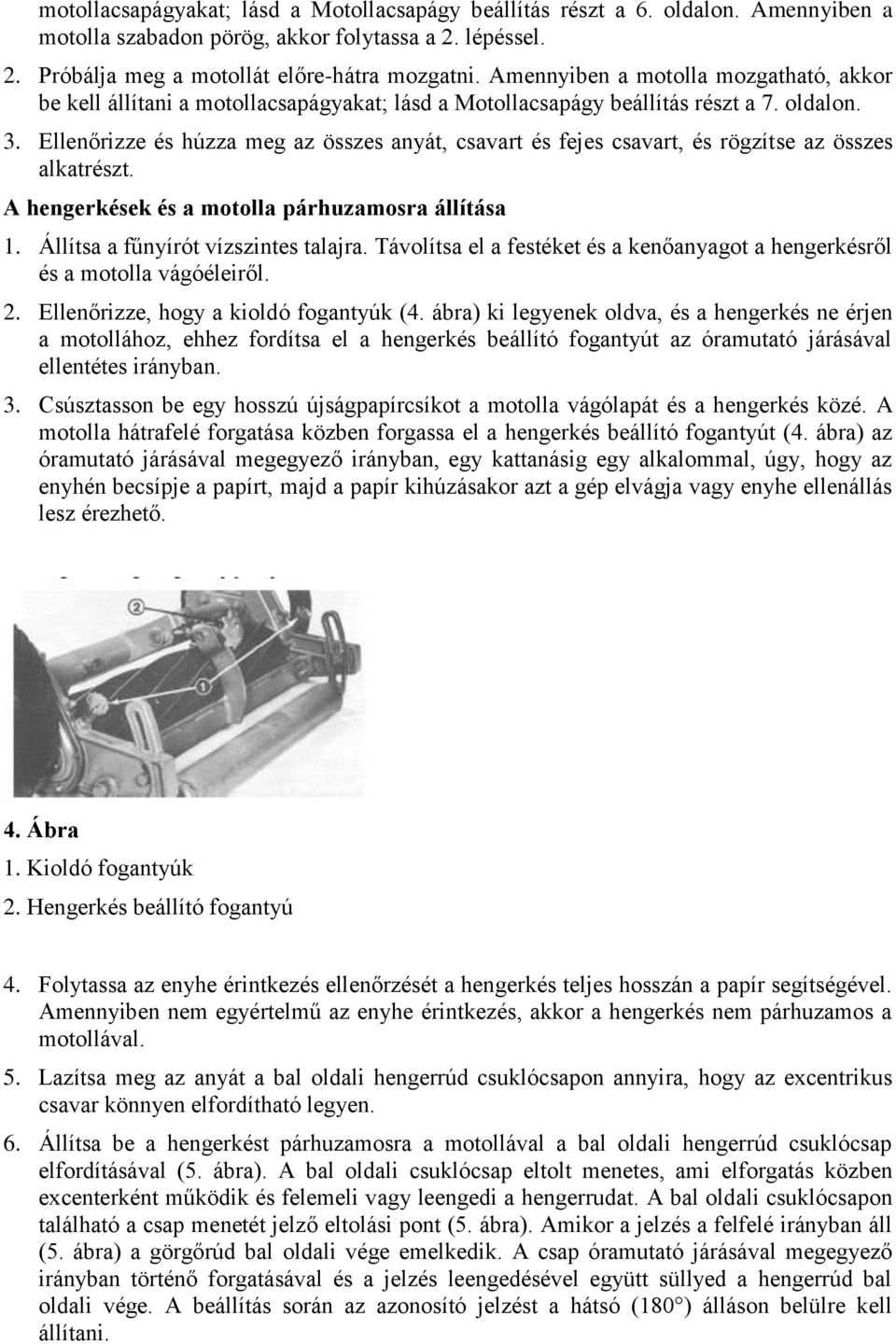 Ellenőrizze és húzza meg az összes anyát, csavart és fejes csavart, és rögzítse az összes alkatrészt. A hengerkések és a motolla párhuzamosra állítása 1. Állítsa a fűnyírót vízszintes talajra.