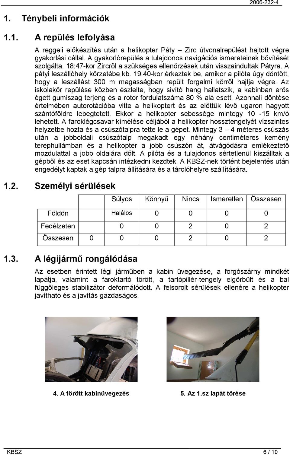 19:40-kor érkeztek be, amikor a pilóta úgy döntött, hogy a leszállást 300 m magasságban repült forgalmi körről hajtja végre.