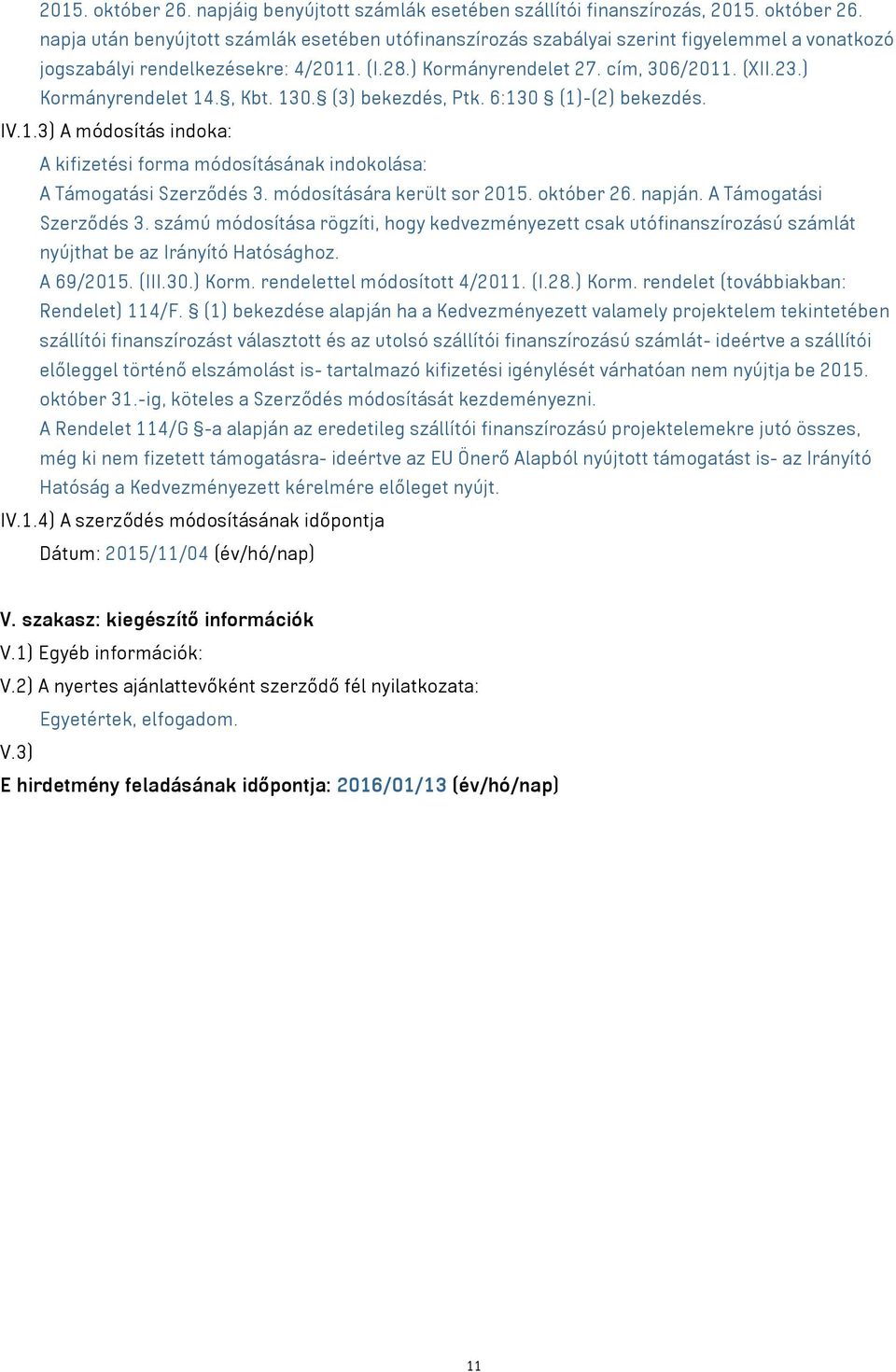 módosítására került sor 2015. október 26. napján. A Támogatási Szerződés 3. számú módosítása rögzíti, hogy kedvezményezett csak utófinanszírozású számlát nyújthat be az Irányító Hatósághoz. A 69/2015.