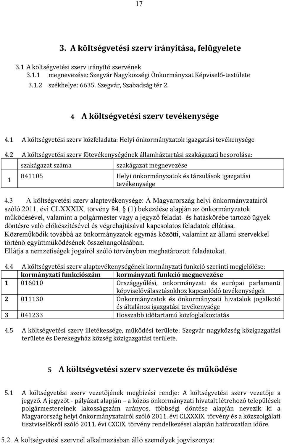 2 A költségvetési szerv főtevékenységének államháztartási szakágazati besorolása: 1 szakágazat száma szakágazat megnevezése 841105 Helyi önkormányzatok és társulások igazgatási tevékenysége 4.