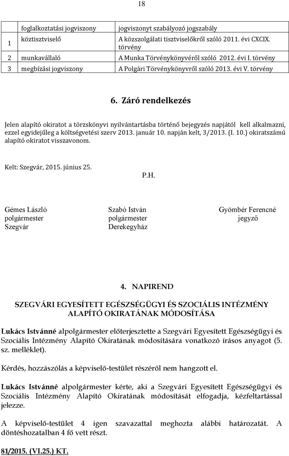 Záró rendelkezés Jelen alapító okiratot a törzskönyvi nyilvántartásba történő bejegyzés napjától kell alkalmazni, ezzel egyidejűleg a költségvetési szerv 2013. január 10.