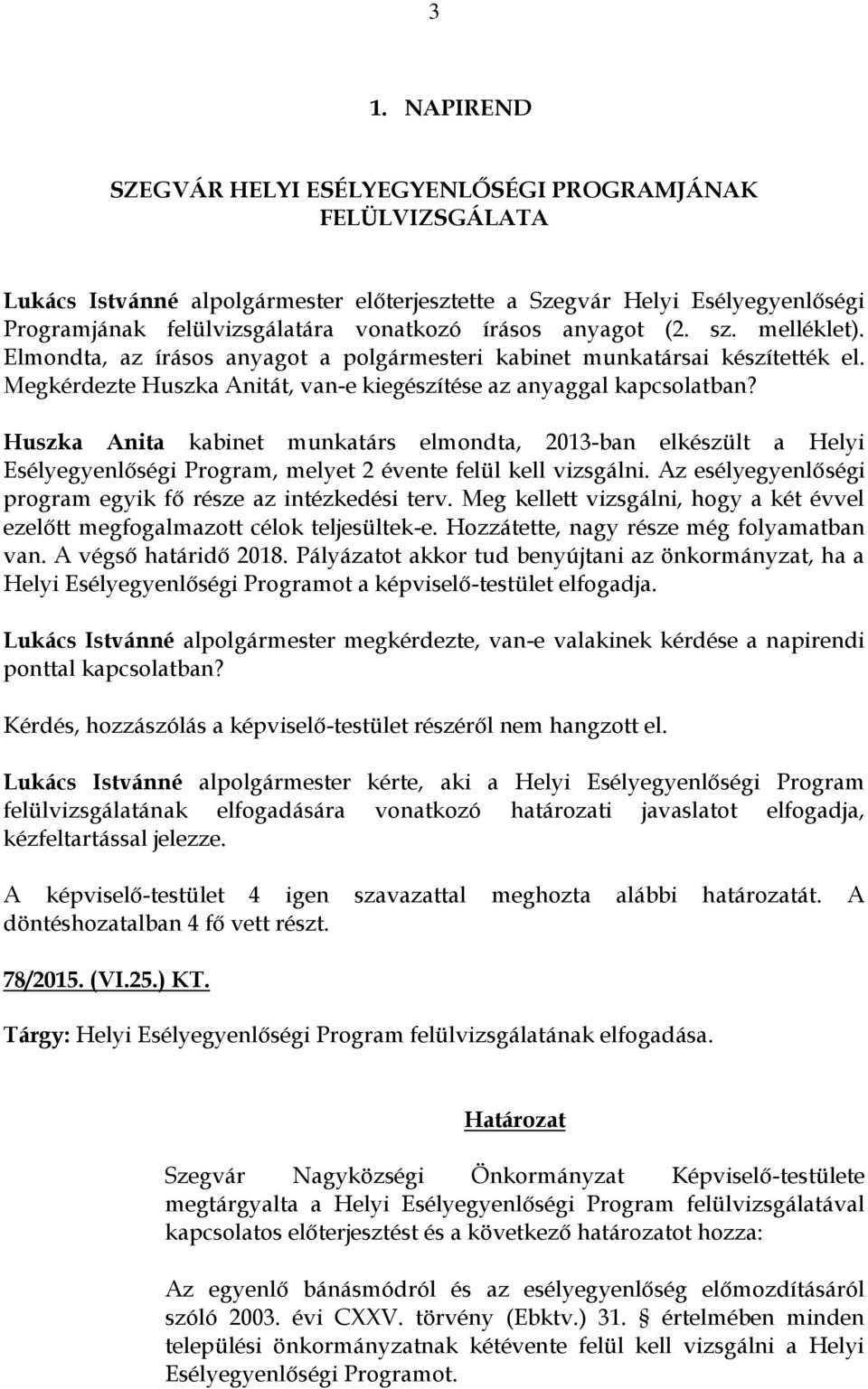 Huszka Anita kabinet munkatárs elmondta, 2013-ban elkészült a Helyi Esélyegyenlőségi Program, melyet 2 évente felül kell vizsgálni. Az esélyegyenlőségi program egyik fő része az intézkedési terv.