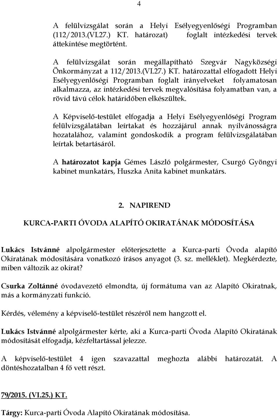 határozattal elfogadott Helyi Esélyegyenlőségi Programban foglalt irányelveket folyamatosan alkalmazza, az intézkedési tervek megvalósítása folyamatban van, a rövid távú célok határidőben elkészültek.