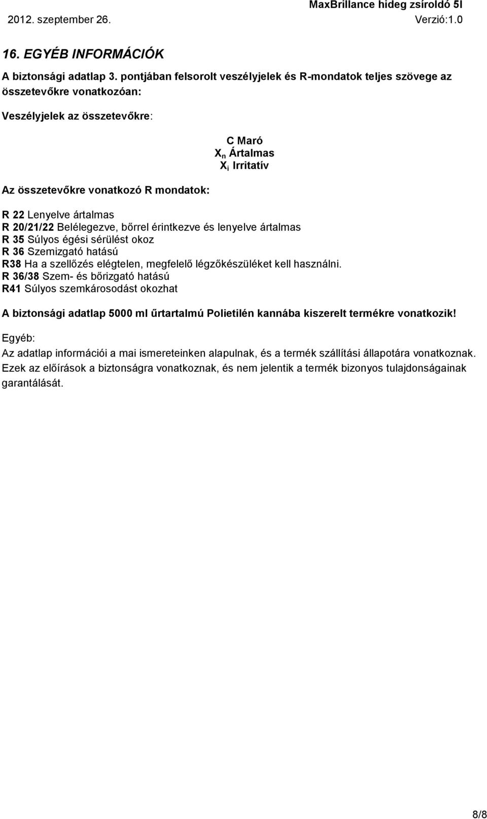 Lenyelve ártalmas R 20/21/22 Belélegezve, bőrrel érintkezve és lenyelve ártalmas R 35 Súlyos égési sérülést okoz R 36 Szemizgató hatású R38 Ha a szellőzés elégtelen, megfelelő légzőkészüléket kell