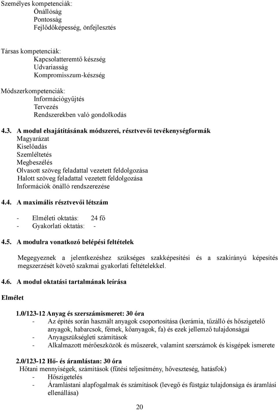 A modul elsajátításának módszerei, résztvevői tevékenységformák Magyarázat Kiselőadás Szemléltetés Megbeszélés Olvasott szöveg feladattal vezetett feldolgozása Halott szöveg feladattal vezetett