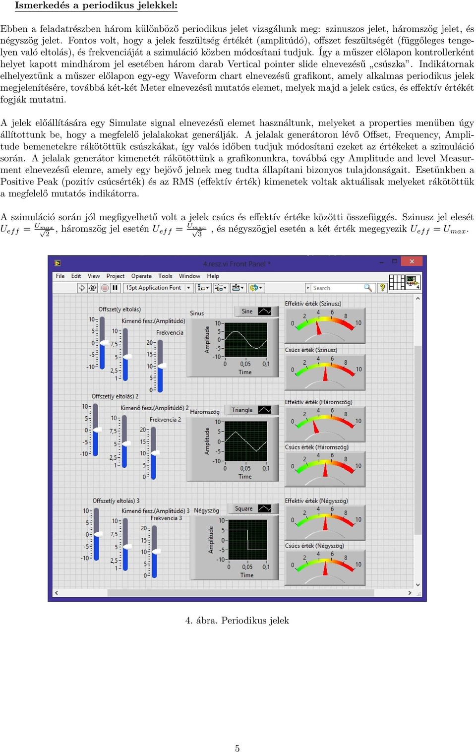 Így a műszer előlapon kontrollerként helyet kapott mindhárom jel esetében három darab Vertical pointer slide elnevezésű csúszka.